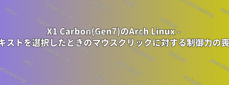 X1 Carbon(Gen7)のArch Linux - テキストを選択したときのマウスクリックに対する制御力の喪失