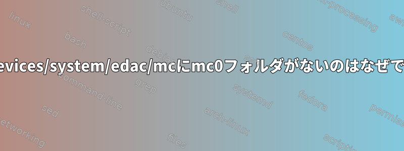 /sys/devices/system/edac/mcにmc0フォルダがないのはなぜですか？