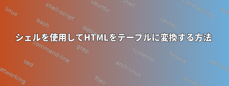 シェルを使用してHTMLをテーブルに変換する方法