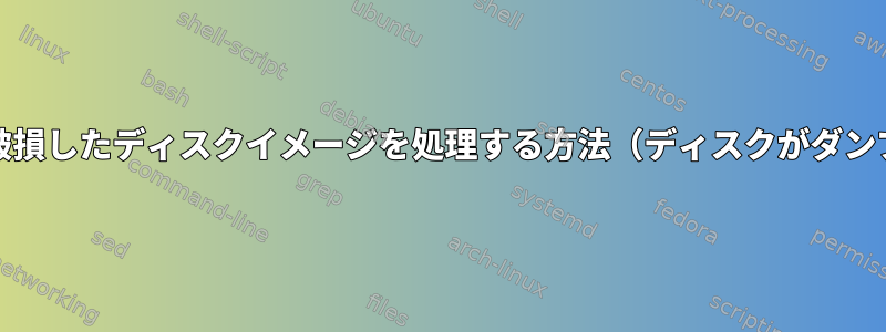 ddで作成された破損したディスクイメージを処理する方法（ディスクがダンプ中に死亡する）