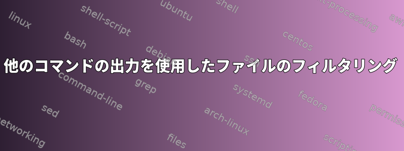 他のコマンドの出力を使用したファイルのフィルタリング