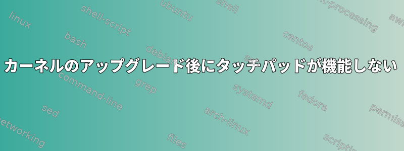 カーネルのアップグレード後にタッチパッドが機能しない