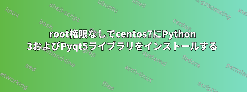 root権限なしでcentos7にPython 3およびPyqt5ライブラリをインストールする