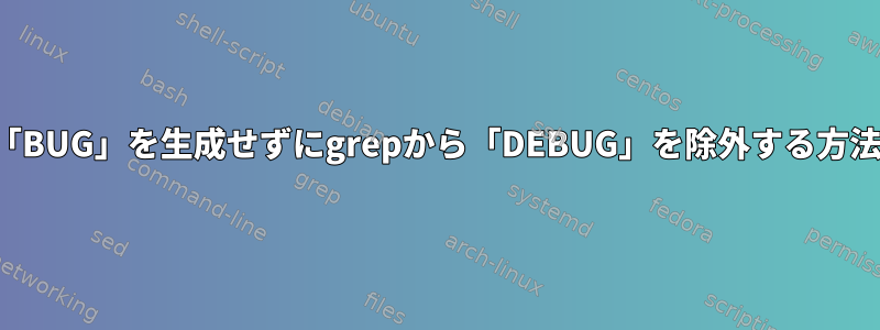 「BUG」を生成せずにgrepから「DEBUG」を除外する方法