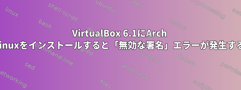 VirtualBox 6.1にArch Linuxをインストールすると「無効な署名」エラーが発生する