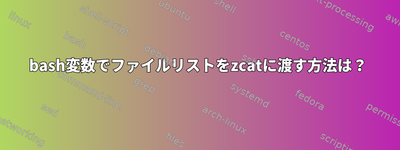 bash変数でファイルリストをzcatに渡す方法は？