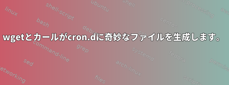 wgetとカールがcron.dに奇妙なファイルを生成します。