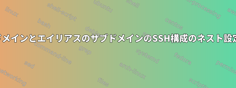 ドメインとエイリアスのサブドメインのSSH構成のネスト設定