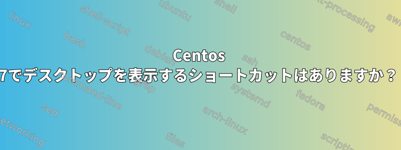 Centos 7でデスクトップを表示するショートカットはありますか？