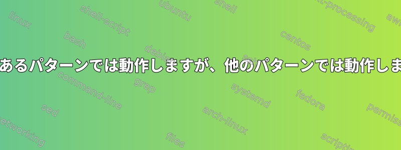 grepはあるパターンでは動作しますが、他のパターンでは動作しません。