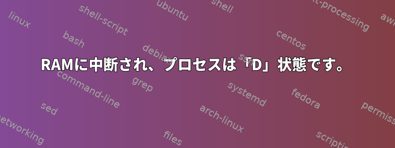 RAMに中断され、プロセスは「D」状態です。