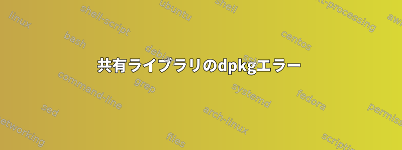 共有ライブラリのdpkgエラー