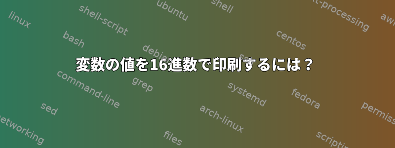 変数の値を16進数で印刷するには？