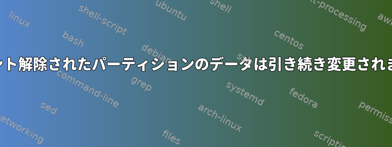 マウント解除されたパーティションのデータは引き続き変更されます。