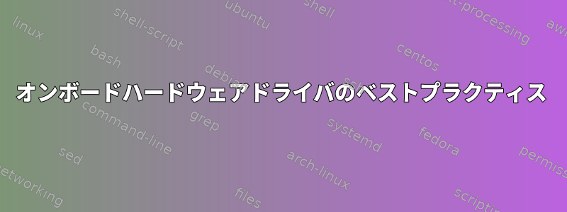 オンボードハードウェアドライバのベストプラクティス