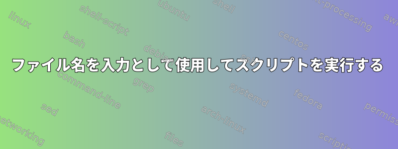 ファイル名を入力として使用してスクリプトを実行する