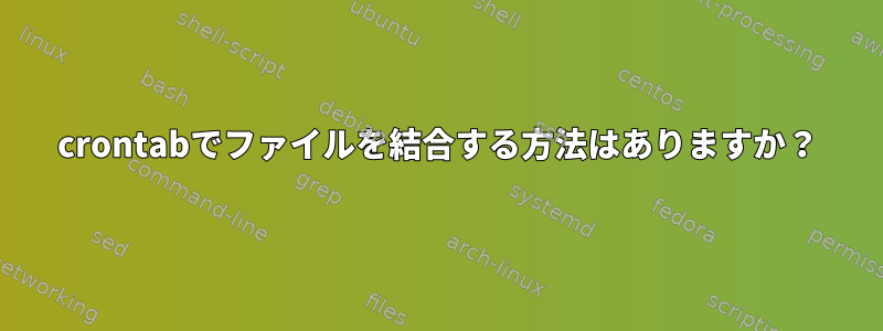 crontabでファイルを結合する方法はありますか？