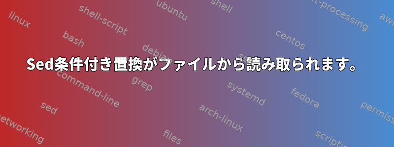 Sed条件付き置換がファイルから読み取られます。