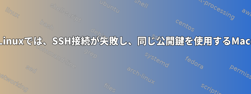 公開鍵を使用するLinuxでは、SSH接続が失敗し、同じ公開鍵を使用するMacosで失敗します。