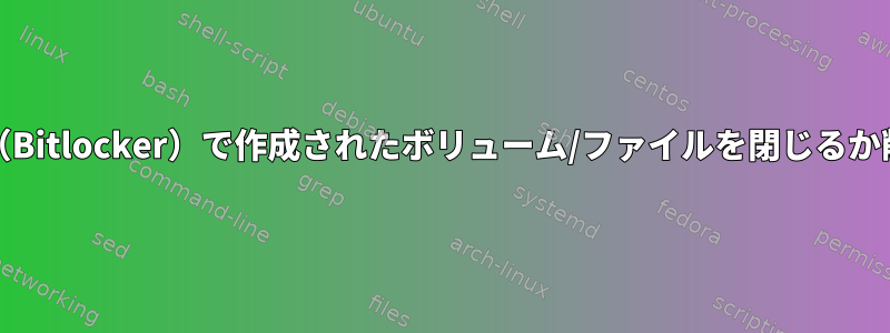 bdemount（Bitlocker）で作成されたボリューム/ファイルを閉じるか削除する方法