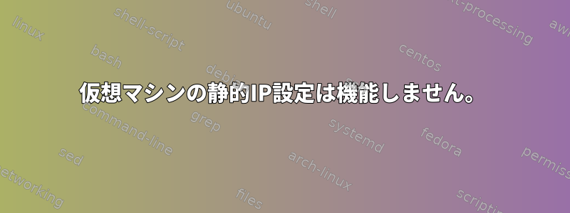 仮想マシンの静的IP設定は機能しません。