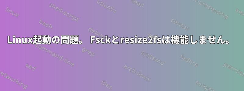 Linux起動の問題。 Fsckとresize2fsは機能しません。