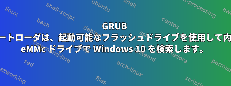 GRUB ブートローダは、起動可能なフラッシュドライブを使用して内部 eMMc ドライブで Windows 10 を検索します。