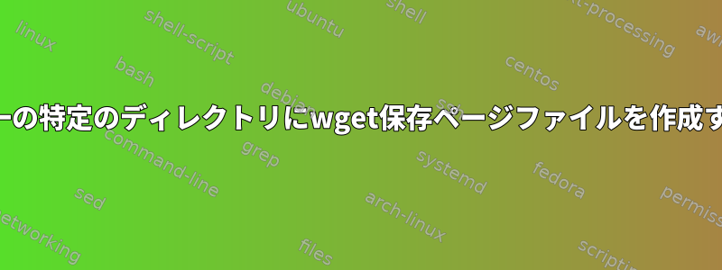 単一の特定のディレクトリにwget保存ページファイルを作成する