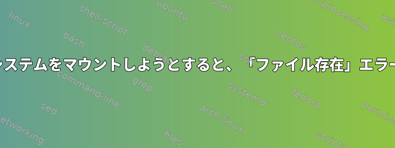 アンマウントされたファイルシステムをマウントしようとすると、「ファイル存在」エラーが発生するのはなぜですか？