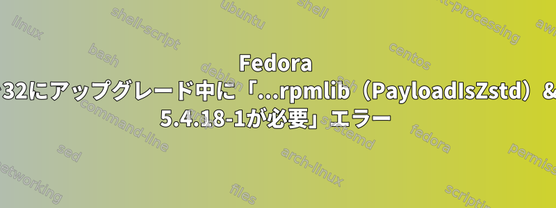 Fedora 25を32にアップグレード中に「...rpmlib（PayloadIsZstd）&lt;= 5.4.18-1が必要」エラー