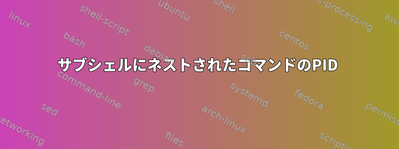 サブシェルにネストされたコマンドのPID