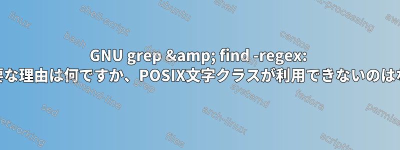 GNU grep &amp; find -regex: .regexが必要な理由は何ですか、POSIX文字クラスが利用できないのはなぜですか？