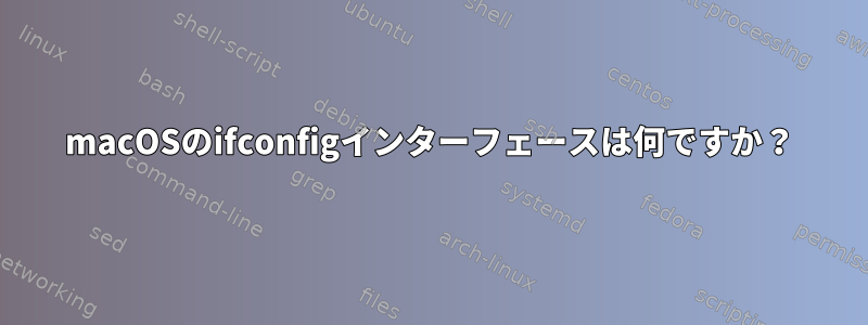 macOSのifconfigインターフェースは何ですか？