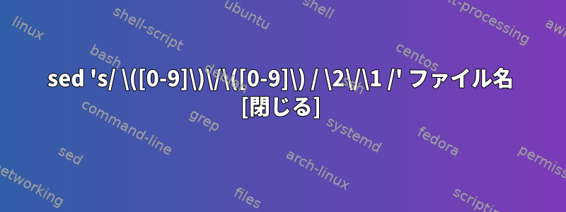 sed 's/ \([0-9]\)\/\([0-9]\) / \2\/\1 /' ファイル名 [閉じる]