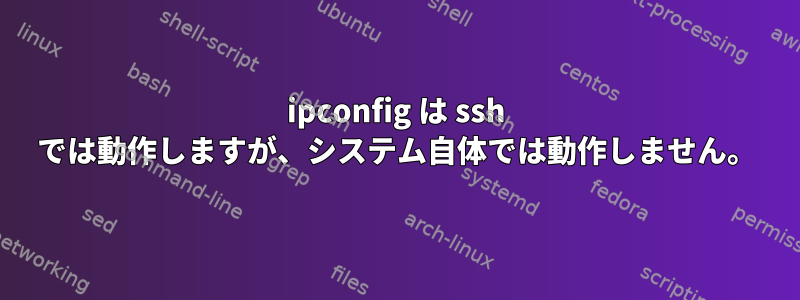 ipconfig は ssh では動作しますが、システム自体では動作しません。