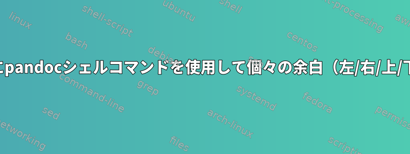 PDFを作成するときにpandocシェルコマンドを使用して個々の余白（左/右/上/下）を設定するには？