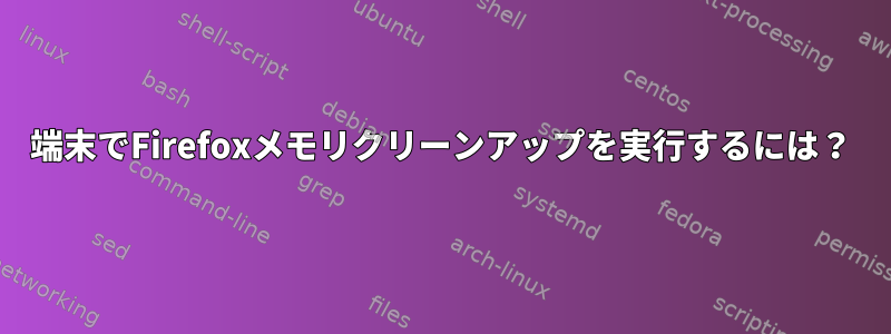 端末でFirefoxメモリクリーンアップを実行するには？