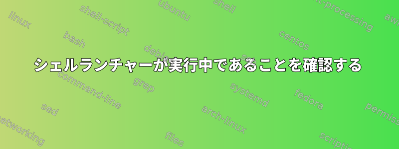 シェルランチャーが実行中であることを確認する