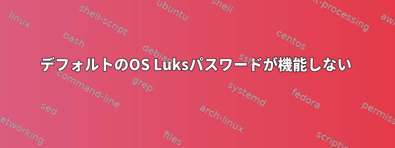 デフォルトのOS Luksパスワードが機能しない