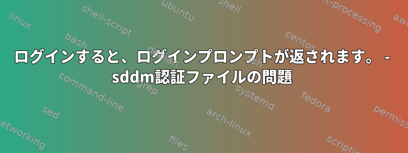 ログインすると、ログインプロンプトが返されます。 - sddm認証ファイルの問題