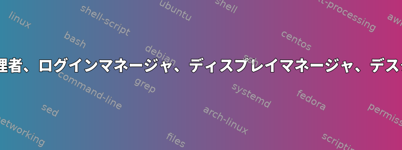 Windows管理者、ログインマネージャ、ディスプレイマネージャ、デスクトップ環境