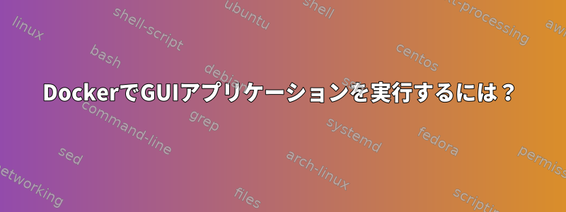 DockerでGUIアプリケーションを実行するには？