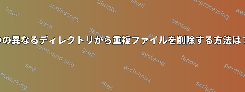 2つの異なるディレクトリから重複ファイルを削除する方法は？