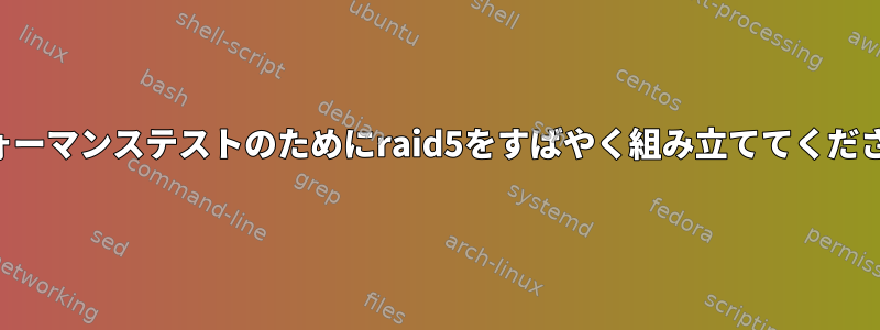 パフォーマンステストのためにraid5をすばやく組み立ててください。