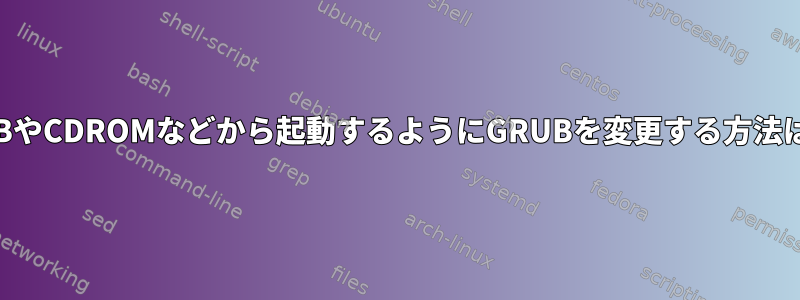 USBやCDROMなどから起動するようにGRUBを変更する方法は？