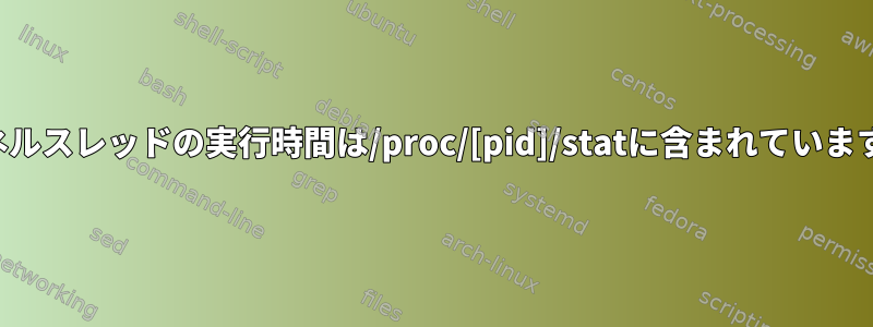 カーネルスレッドの実行時間は/proc/[pid]/statに含まれていますか？