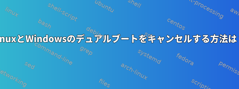 LinuxとWindowsのデュアルブートをキャンセルする方法は？