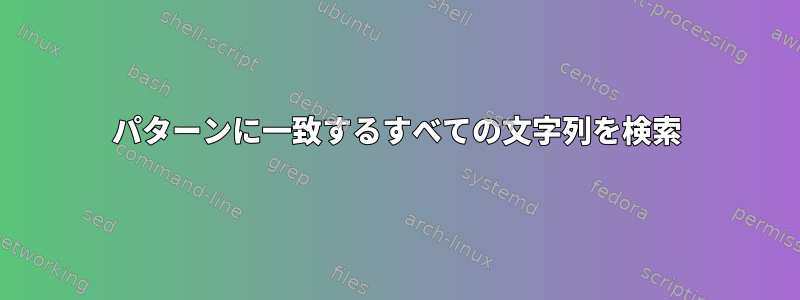 パターンに一致するすべての文字列を検索