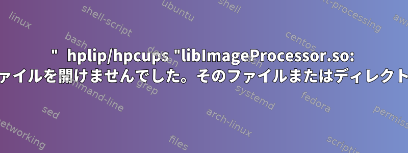 " hplip/hpcups "libImageProcessor.so: 共有オブジェクトファイルを開けませんでした。そのファイルまたはディレクトリがありません。"