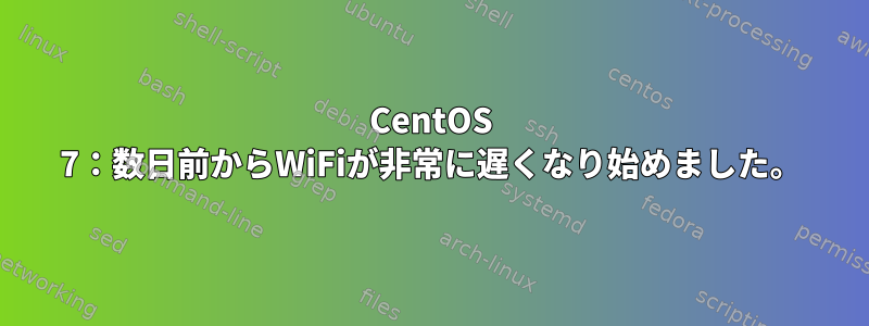 CentOS 7：数日前からWiFiが非常に遅くなり始めました。